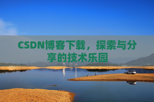 CSDN博客下载,探索与分享的技术乐园 CSDN博客下载,探索与分享的技术乐园
